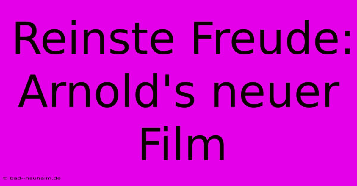 Reinste Freude: Arnold's Neuer Film