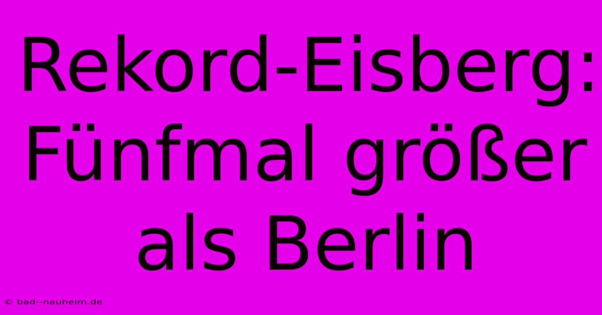 Rekord-Eisberg: Fünfmal Größer Als Berlin