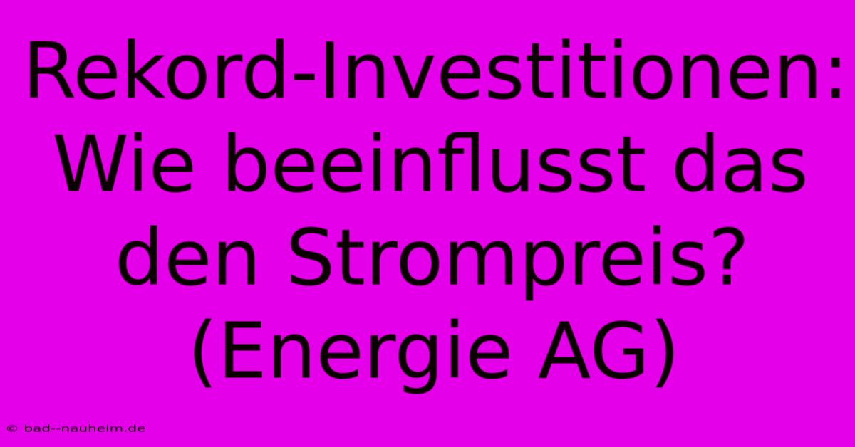 Rekord-Investitionen: Wie Beeinflusst Das Den Strompreis? (Energie AG)