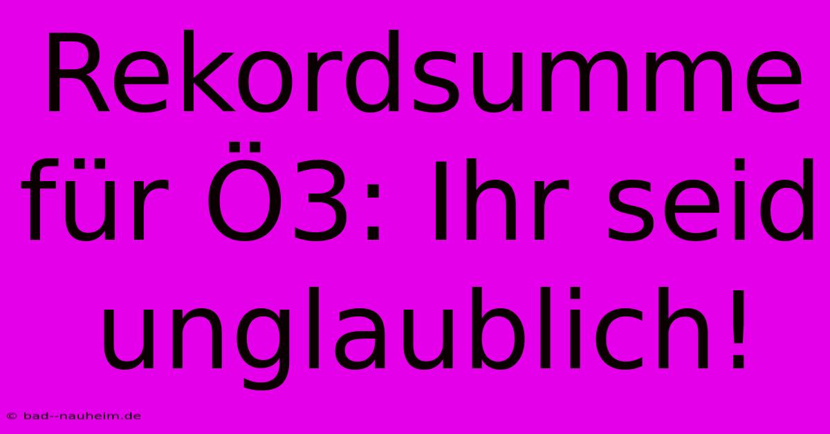 Rekordsumme Für Ö3: Ihr Seid Unglaublich!