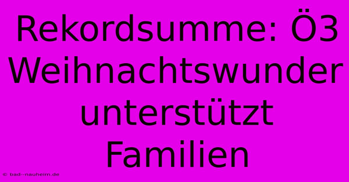 Rekordsumme: Ö3 Weihnachtswunder Unterstützt Familien