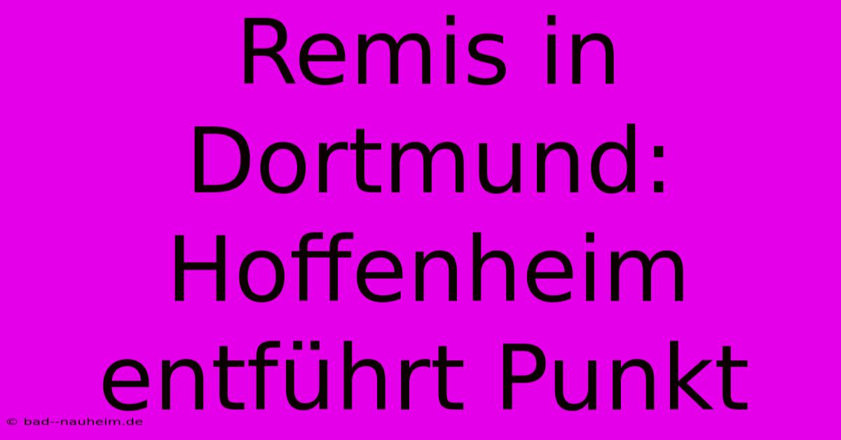 Remis In Dortmund: Hoffenheim Entführt Punkt