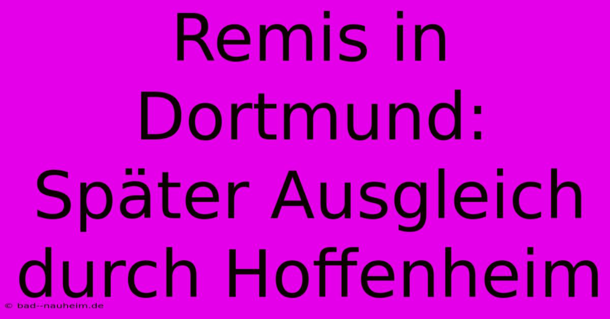 Remis In Dortmund: Später Ausgleich Durch Hoffenheim