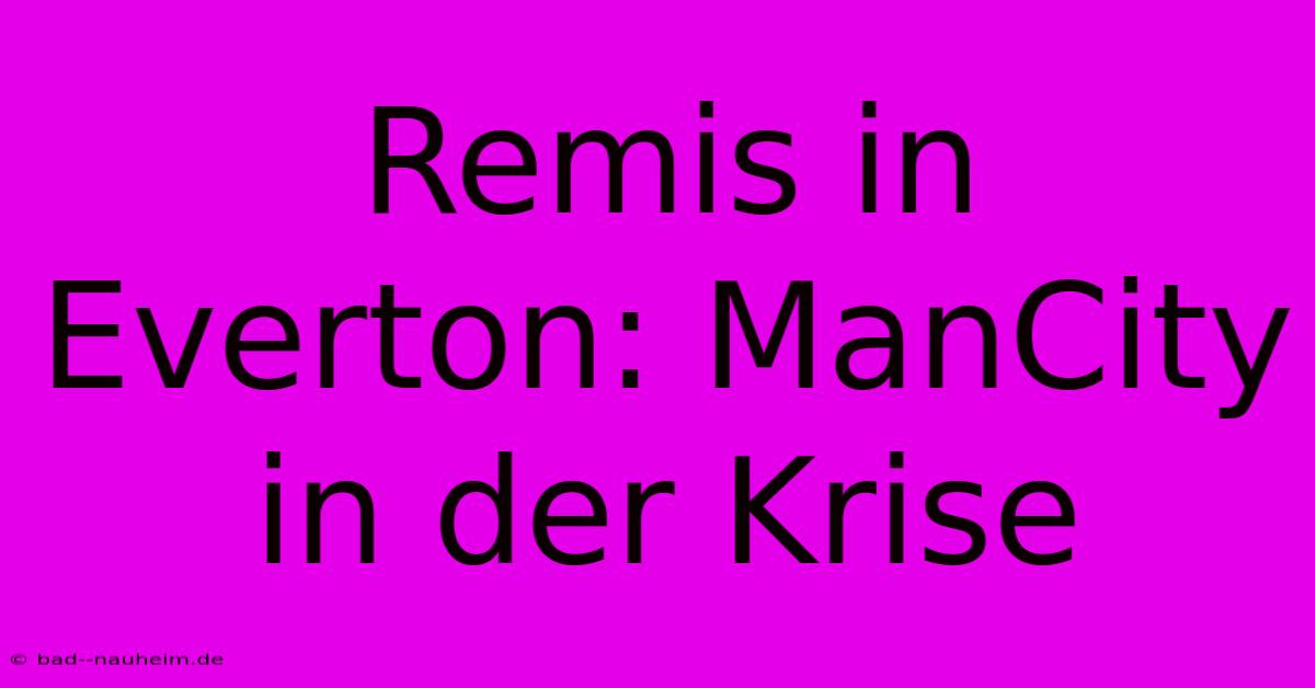 Remis In Everton: ManCity In Der Krise