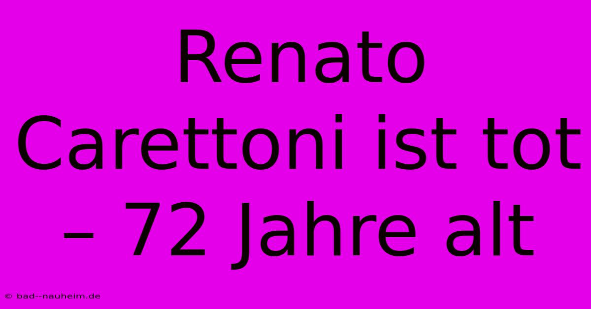 Renato Carettoni Ist Tot – 72 Jahre Alt