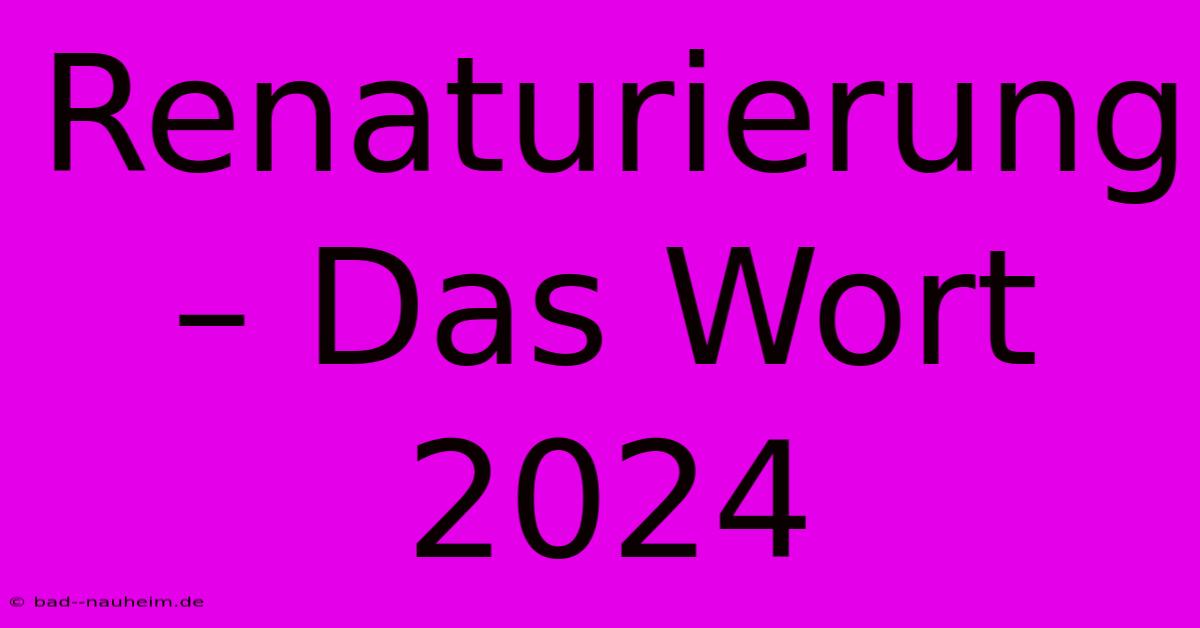 Renaturierung – Das Wort 2024