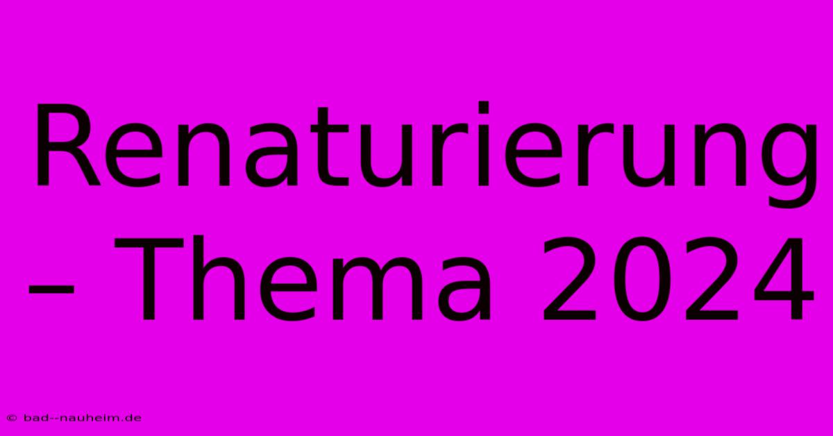 Renaturierung – Thema 2024