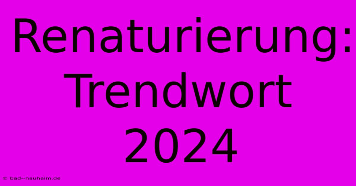 Renaturierung: Trendwort 2024