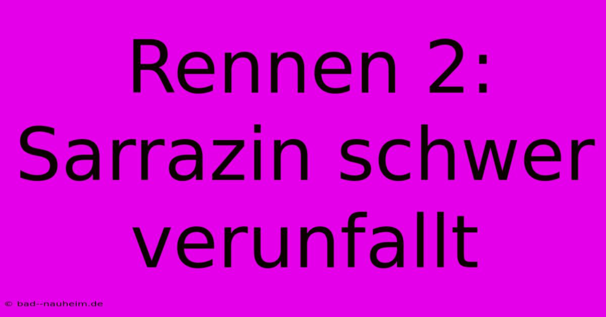 Rennen 2: Sarrazin Schwer Verunfallt