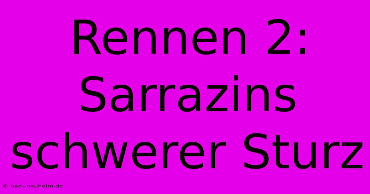 Rennen 2: Sarrazins Schwerer Sturz