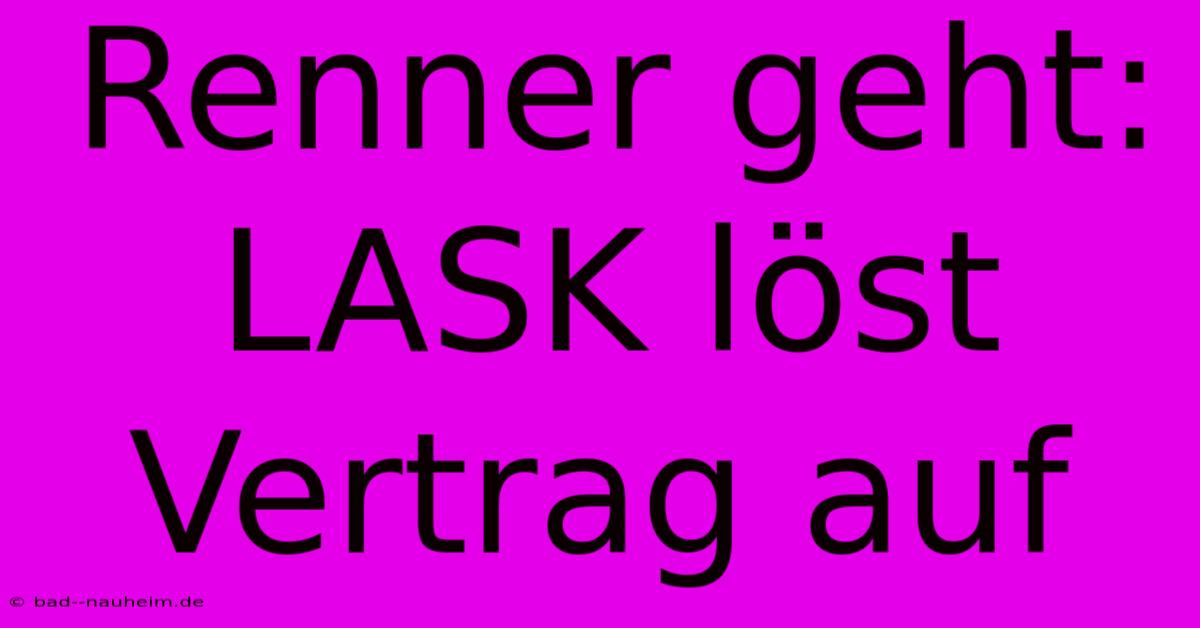 Renner Geht: LASK Löst Vertrag Auf