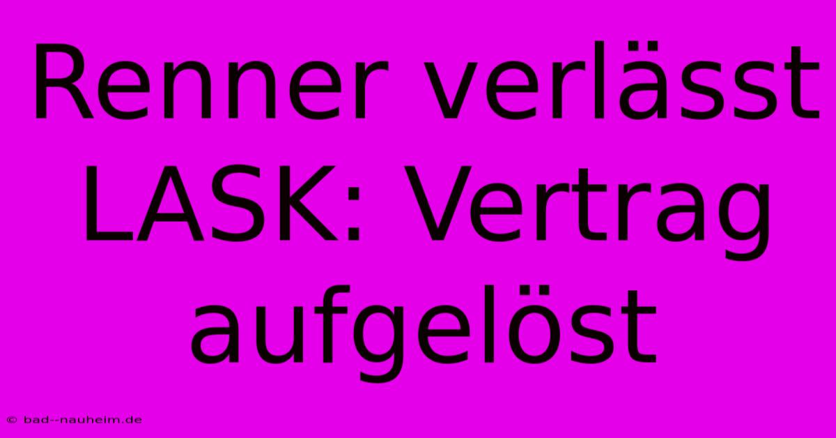 Renner Verlässt LASK: Vertrag Aufgelöst