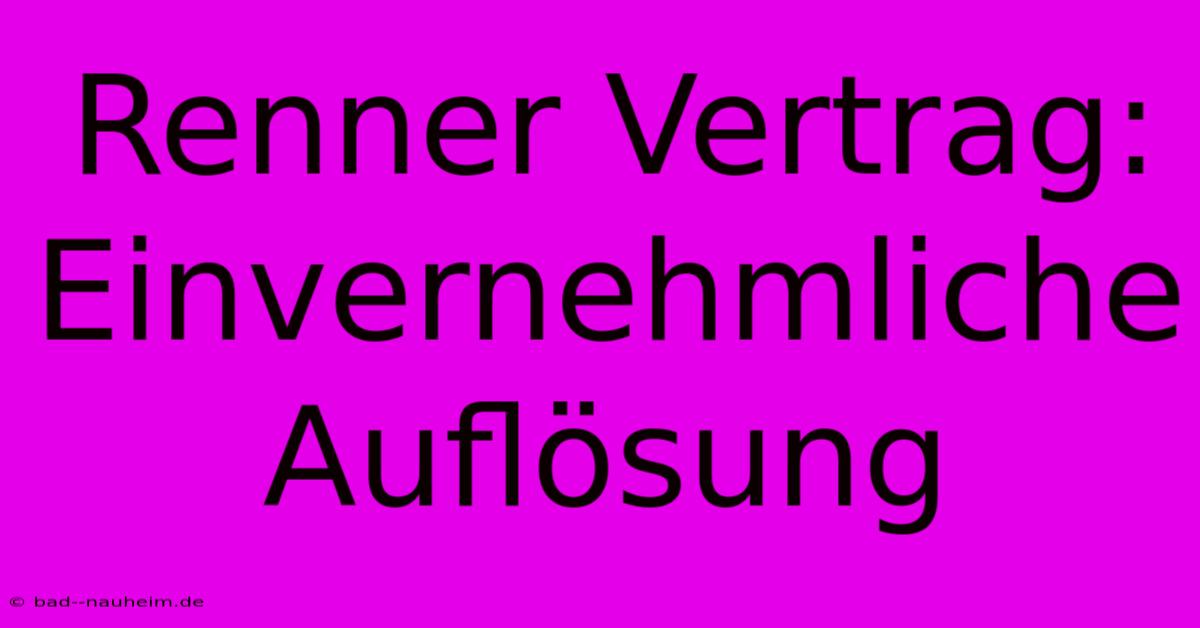 Renner Vertrag: Einvernehmliche Auflösung