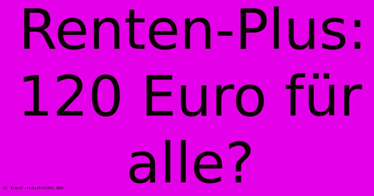 Renten-Plus: 120 Euro Für Alle?