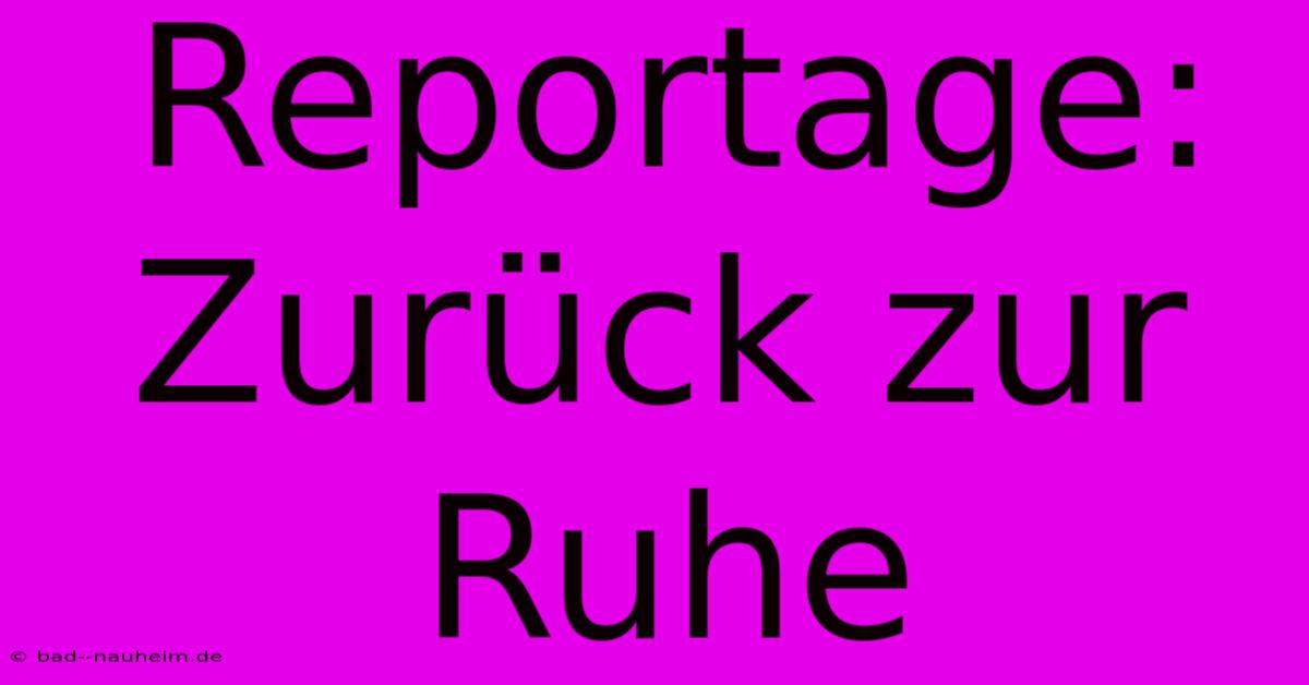 Reportage: Zurück Zur Ruhe