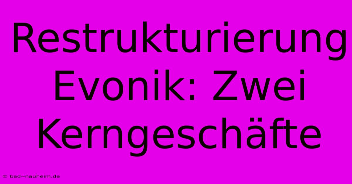 Restrukturierung Evonik: Zwei Kerngeschäfte