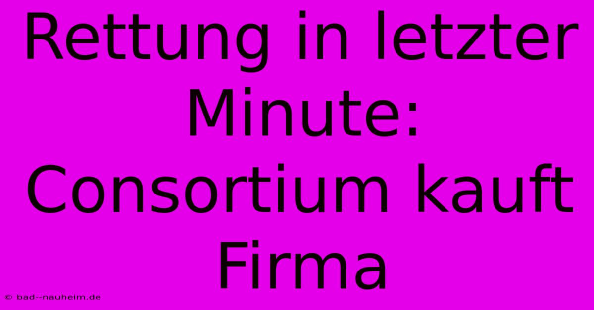 Rettung In Letzter Minute: Consortium Kauft Firma