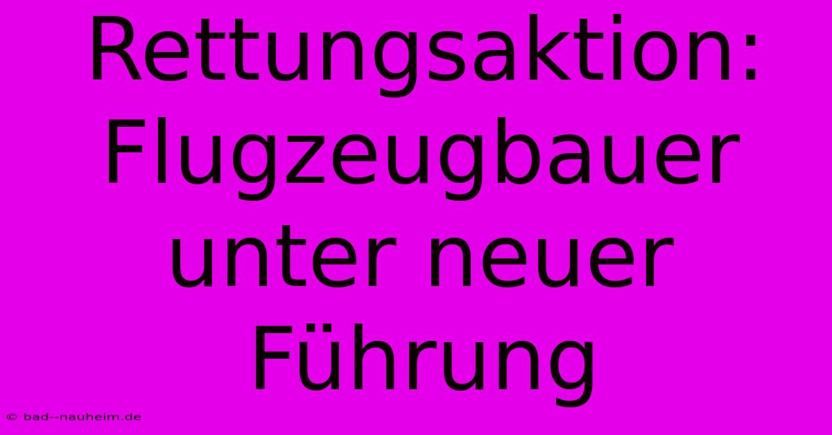 Rettungsaktion: Flugzeugbauer Unter Neuer Führung