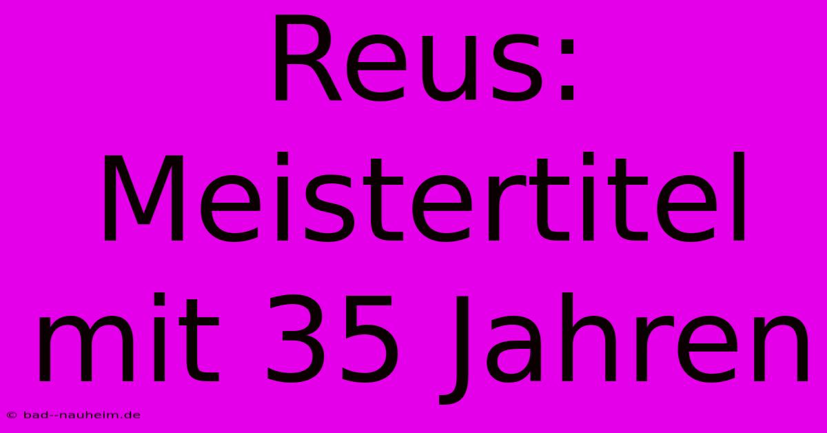 Reus: Meistertitel Mit 35 Jahren