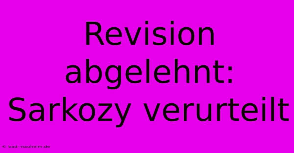 Revision Abgelehnt: Sarkozy Verurteilt