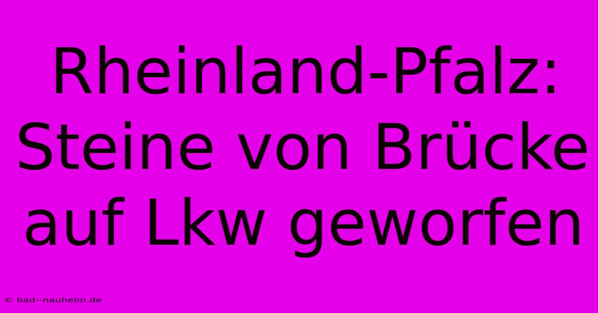 Rheinland-Pfalz: Steine Von Brücke Auf Lkw Geworfen