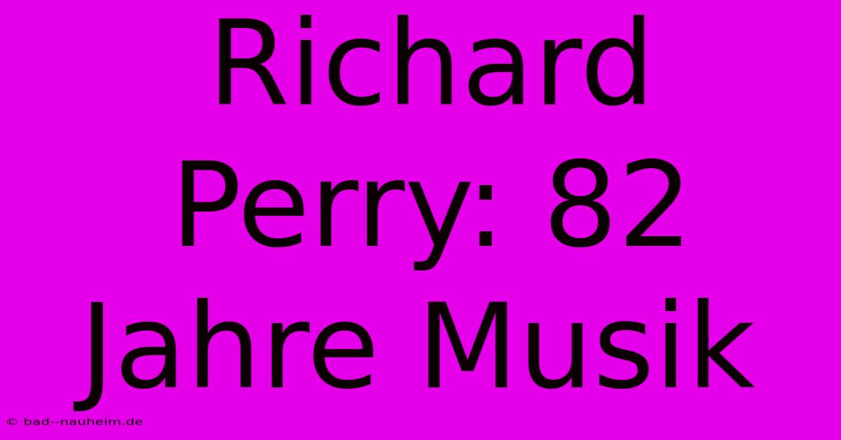 Richard Perry: 82 Jahre Musik