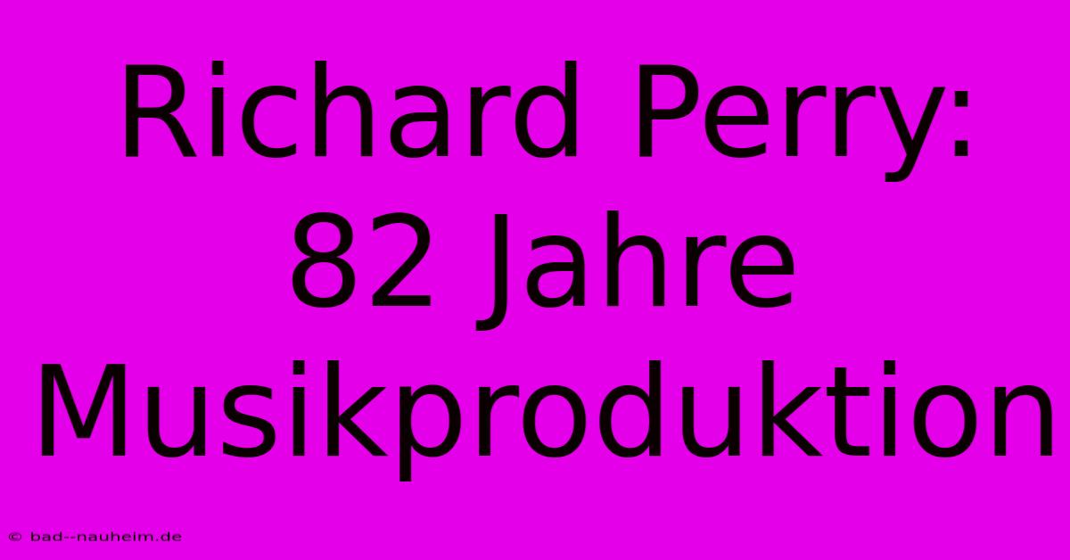 Richard Perry: 82 Jahre Musikproduktion