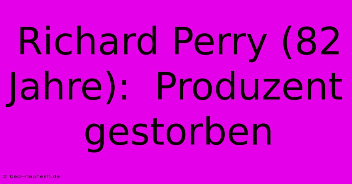 Richard Perry (82 Jahre):  Produzent Gestorben