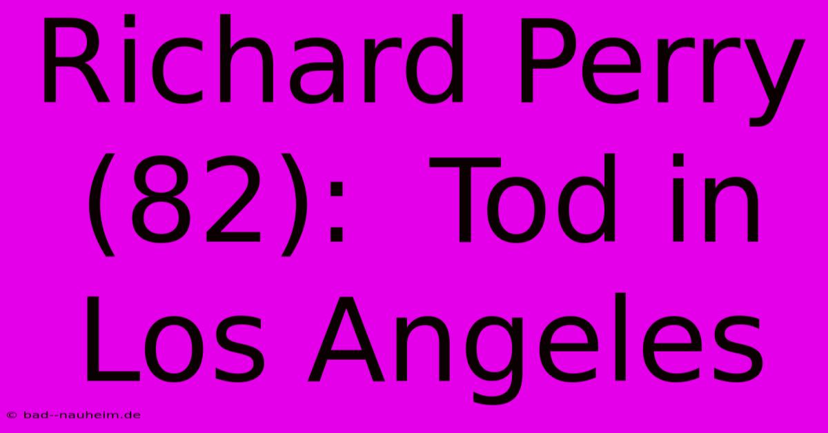 Richard Perry (82):  Tod In Los Angeles