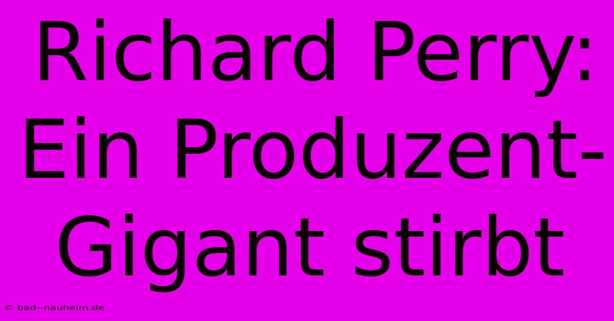 Richard Perry: Ein Produzent-Gigant Stirbt