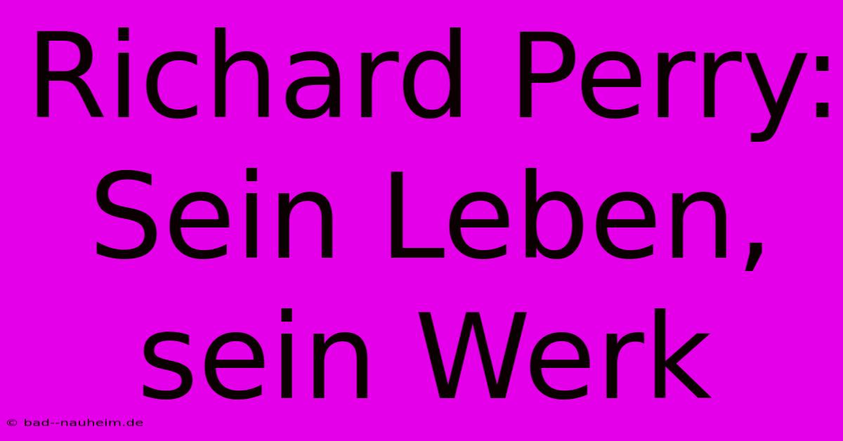 Richard Perry: Sein Leben, Sein Werk