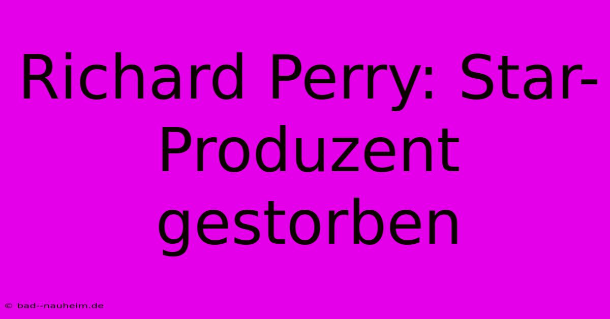 Richard Perry: Star-Produzent Gestorben