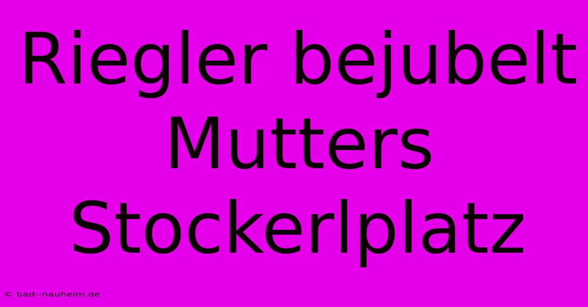 Riegler Bejubelt Mutters Stockerlplatz