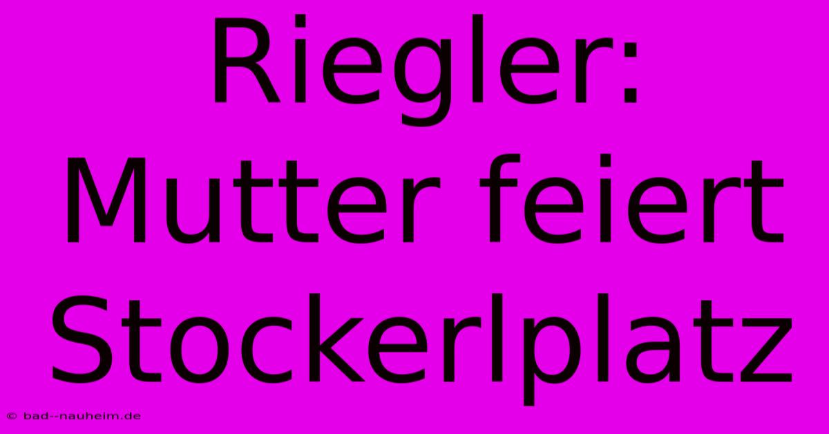 Riegler: Mutter Feiert Stockerlplatz