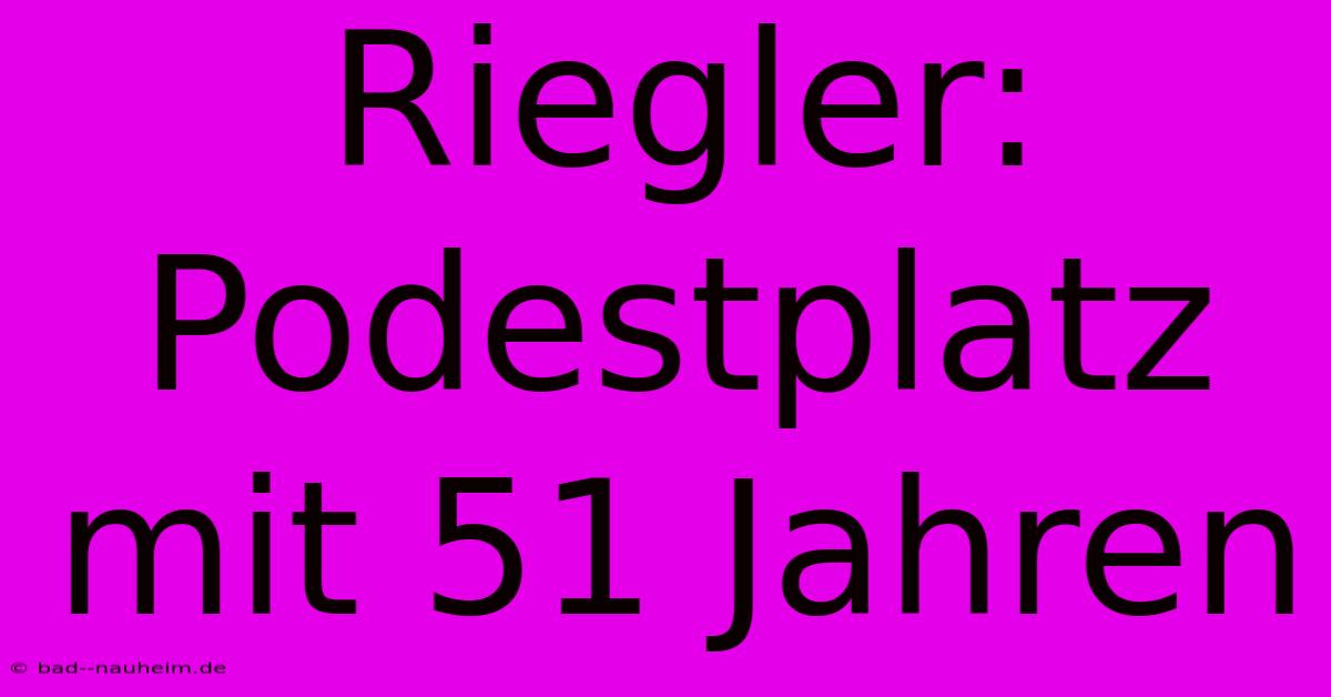 Riegler: Podestplatz Mit 51 Jahren