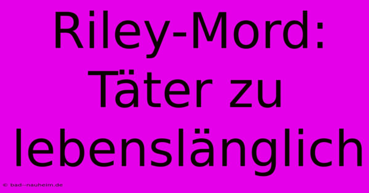 Riley-Mord: Täter Zu Lebenslänglich