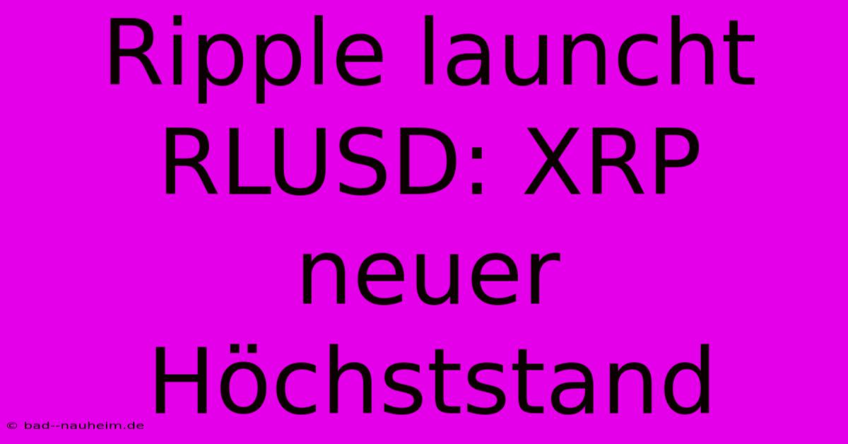 Ripple Launcht RLUSD: XRP Neuer Höchststand