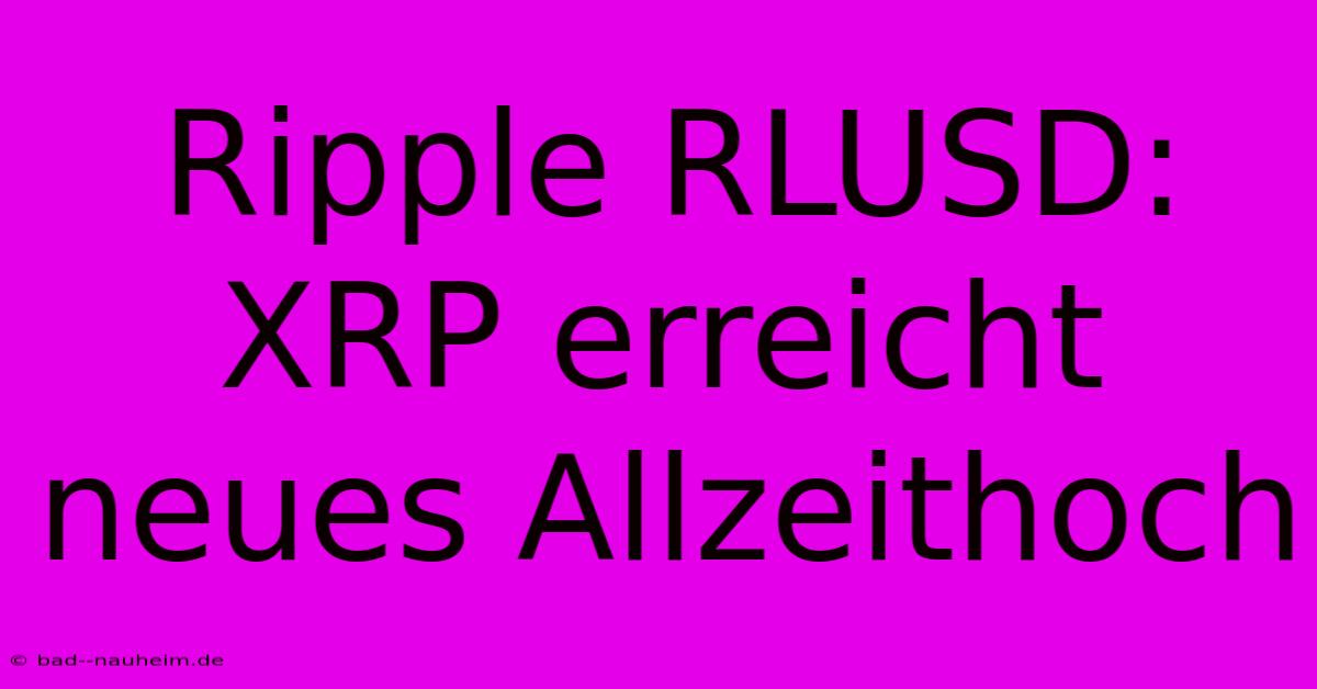 Ripple RLUSD: XRP Erreicht Neues Allzeithoch