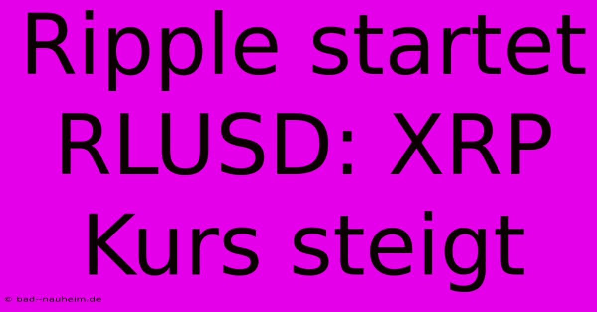 Ripple Startet RLUSD: XRP Kurs Steigt