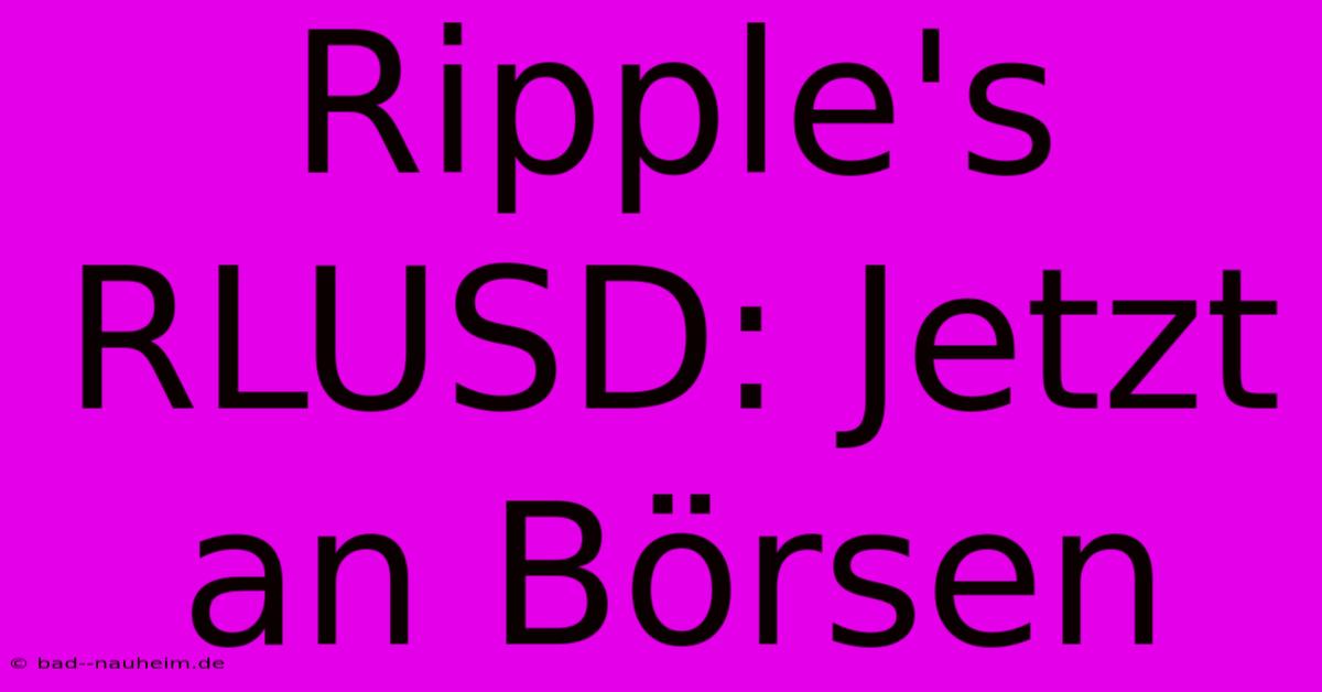 Ripple's RLUSD: Jetzt An Börsen