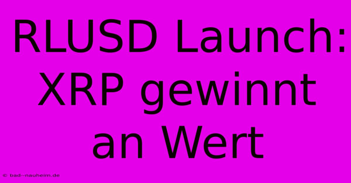 RLUSD Launch: XRP Gewinnt An Wert