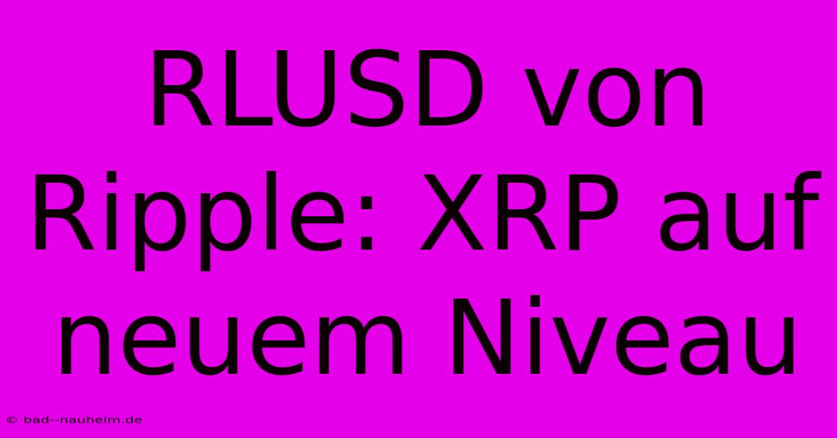 RLUSD Von Ripple: XRP Auf Neuem Niveau