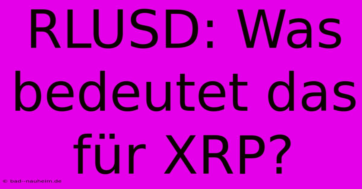 RLUSD: Was Bedeutet Das Für XRP?