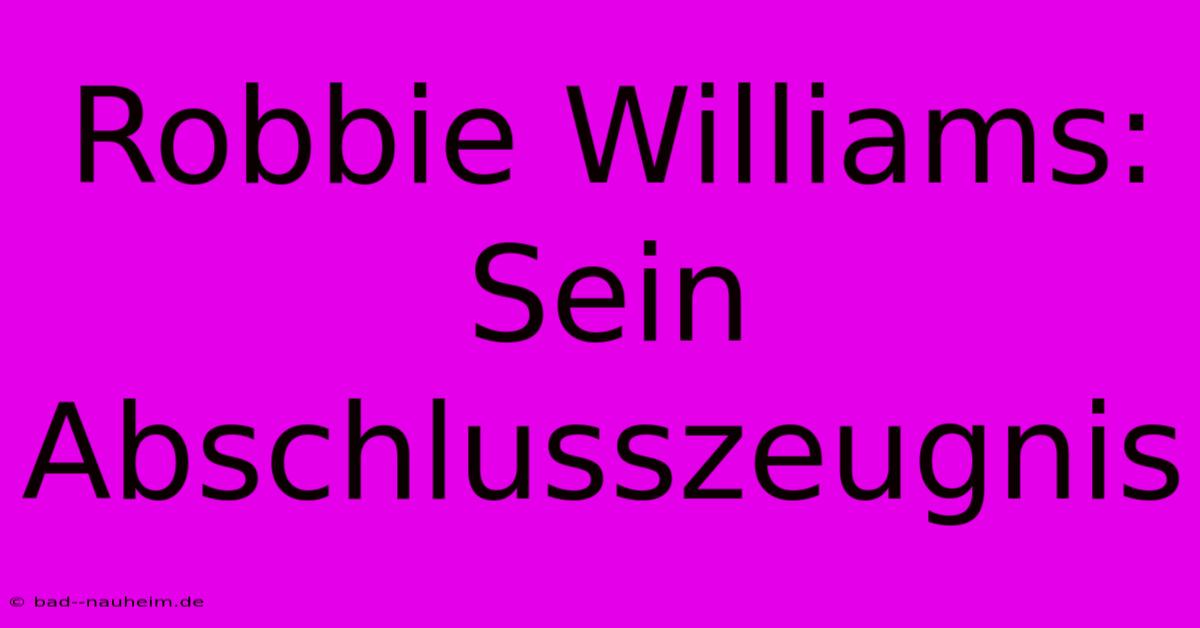 Robbie Williams: Sein Abschlusszeugnis