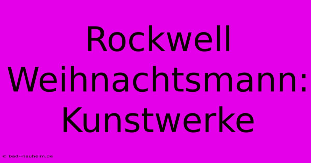 Rockwell Weihnachtsmann: Kunstwerke