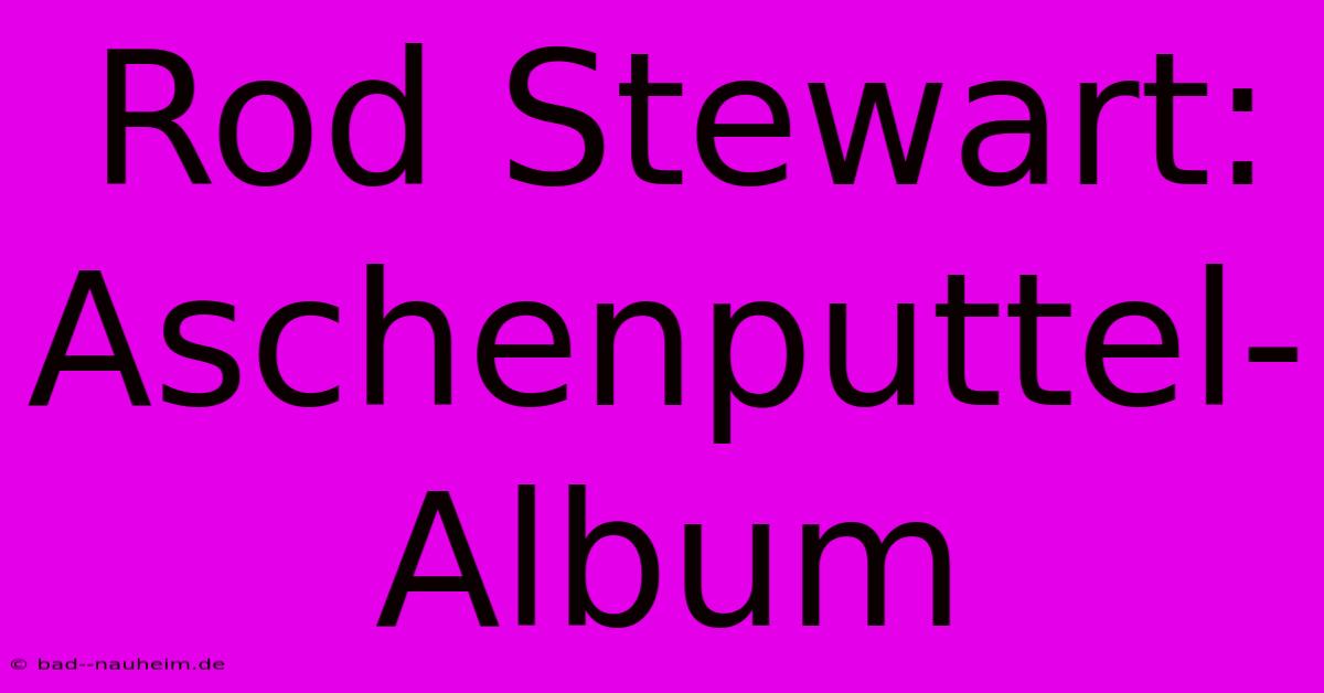 Rod Stewart: Aschenputtel-Album