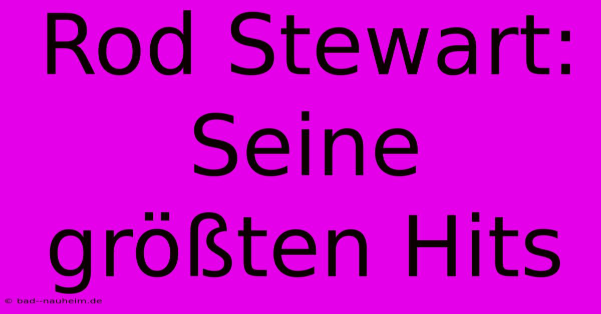 Rod Stewart: Seine Größten Hits