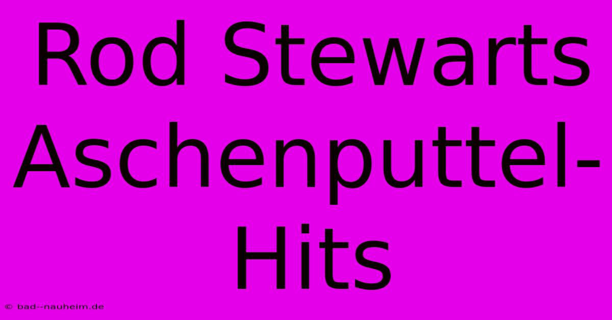 Rod Stewarts Aschenputtel-Hits