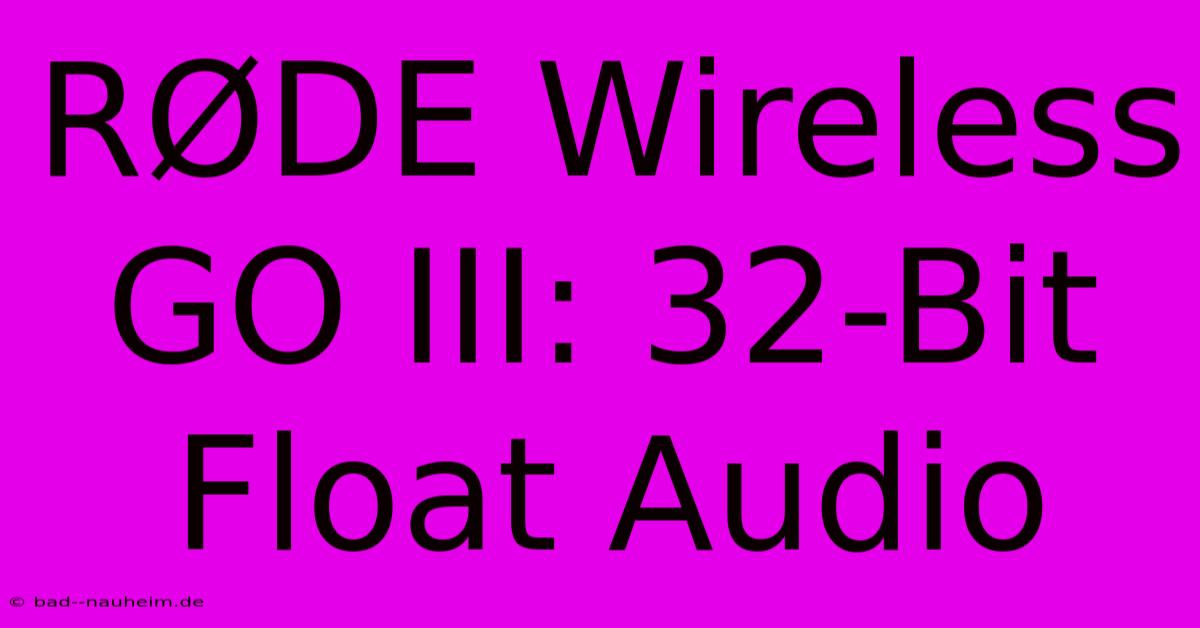 RØDE Wireless GO III: 32-Bit Float Audio