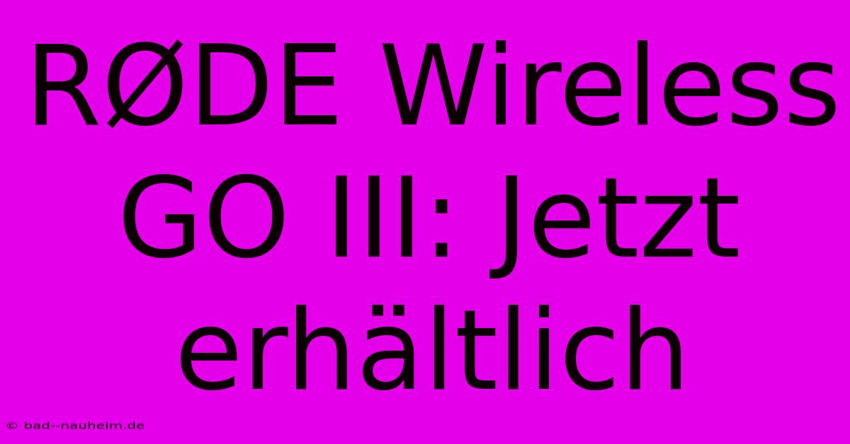 RØDE Wireless GO III: Jetzt Erhältlich